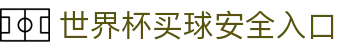 世界杯买球网站-线上买球官方平台-WorldCup
